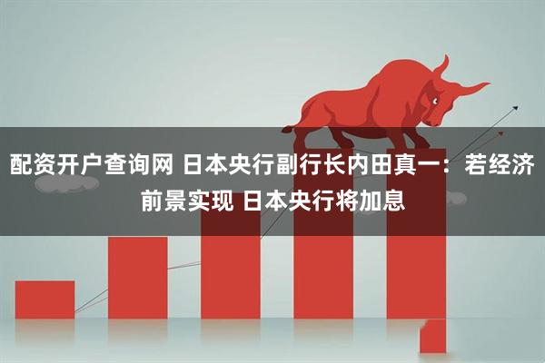 配资开户查询网 日本央行副行长内田真一：若经济前景实现 日本央行将加息