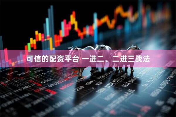 可信的配资平台 一进二、二进三战法