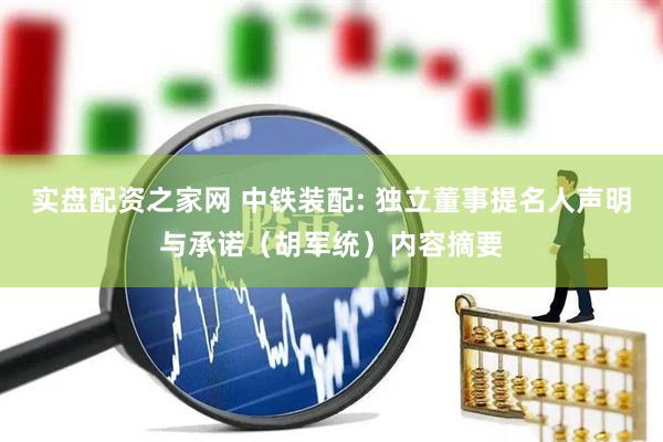 实盘配资之家网 中铁装配: 独立董事提名人声明与承诺（胡军统）内容摘要