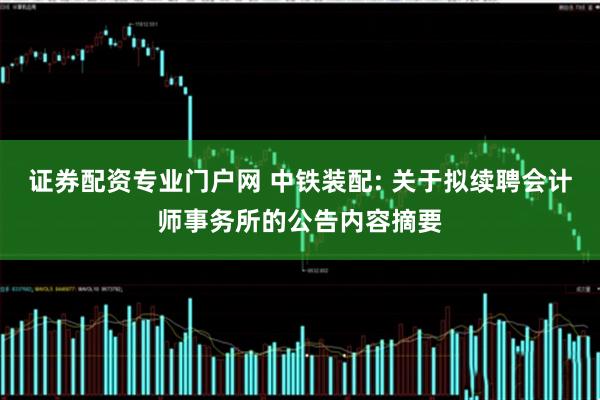 证券配资专业门户网 中铁装配: 关于拟续聘会计师事务所的公告内容摘要