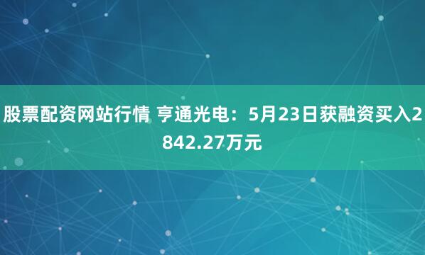 股票配资网站行情 亨通光电：5月23日获融资买入2842.27万元