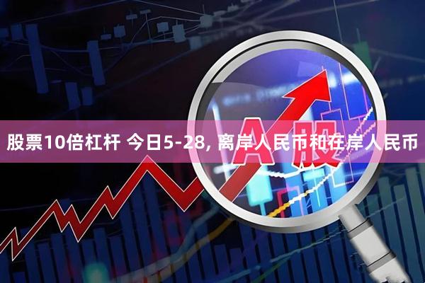 股票10倍杠杆 今日5-28, 离岸人民币和在岸人民币