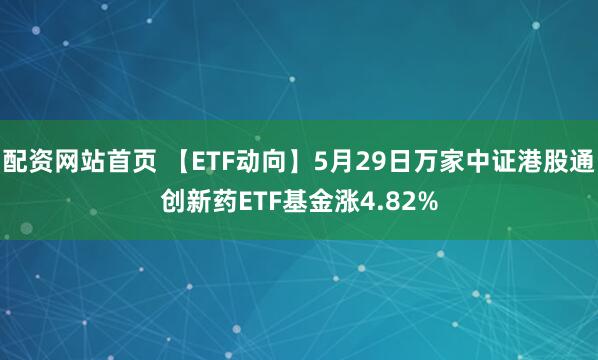 配资网站首页 【ETF动向】5月29日万家中证港股通创新药ETF基金涨4.82%