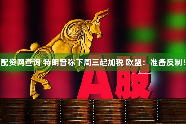 配资网查询 特朗普称下周三起加税 欧盟：准备反制！