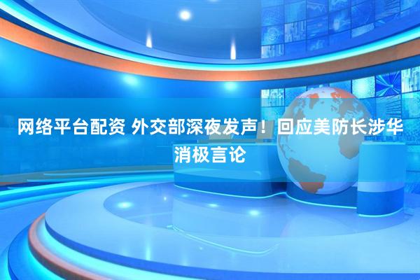 网络平台配资 外交部深夜发声！回应美防长涉华消极言论