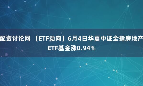配资讨论网 【ETF动向】6月4日华夏中证全指房地产ETF基金涨0.94%