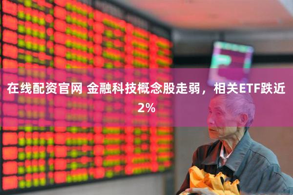 在线配资官网 金融科技概念股走弱，相关ETF跌近2%