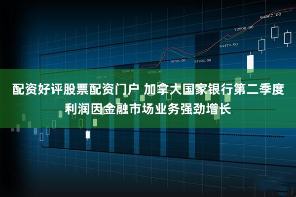 配资好评股票配资门户 加拿大国家银行第二季度利润因金融市场业务强劲增长
