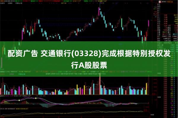 配资广告 交通银行(03328)完成根据特别授权发行A股股票