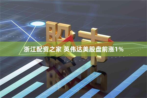 浙江配资之家 英伟达美股盘前涨1%